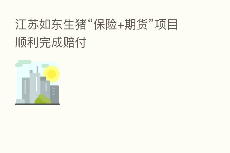 江苏如东生猪“      +期货”项目顺利完成赔付