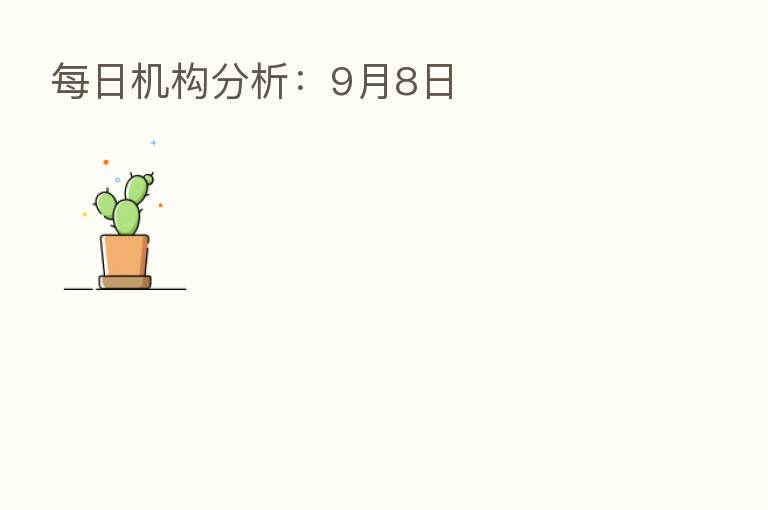 每日机构分析：9月8日
