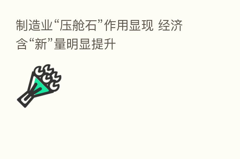 制造业“压舱石”作用显现 经济含“新”量明显提升
