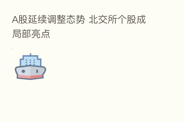 A股延续调整态势 北交所个股成局部亮点