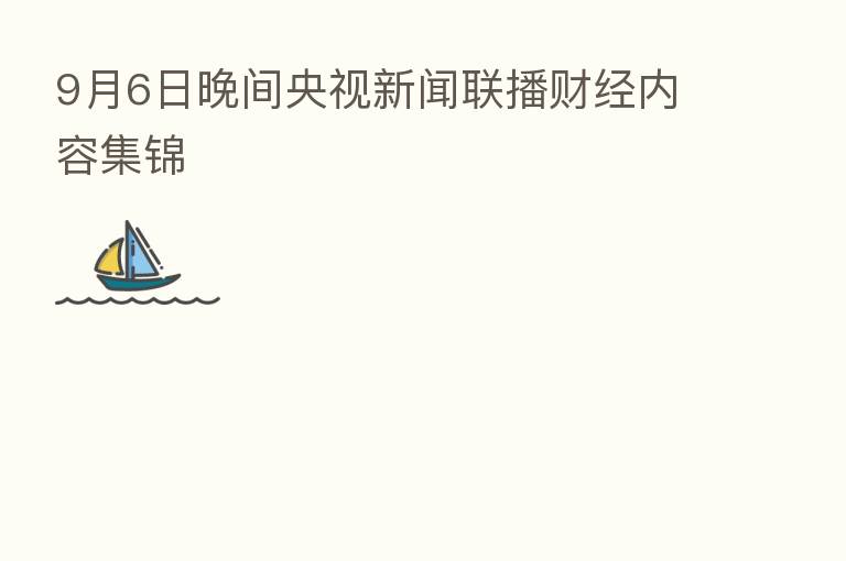 9月6日晚间央视新闻联播财经内容集锦
