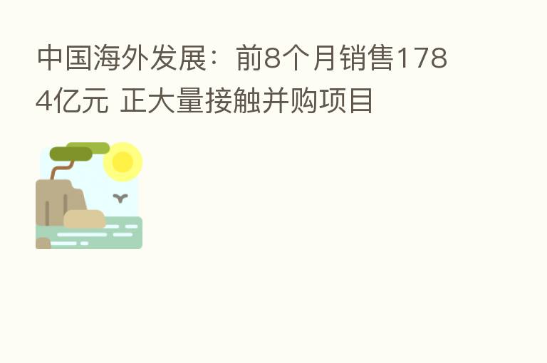 中国海外发展：前8个月销售1784亿元 正大量接触并购项目