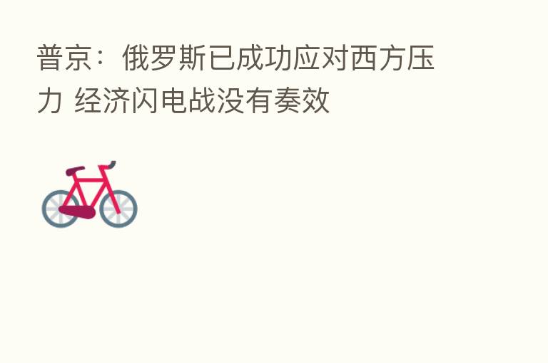 普京：俄罗斯已成功应对西方压力 经济闪电战没有奏效