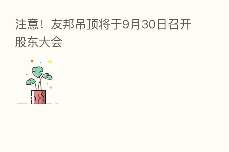注意!友邦吊顶将于9月30日召开股东大会