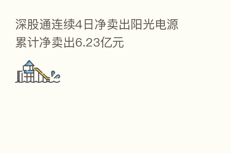 深股通连续4日净卖出阳光电源 累计净卖出6.23亿元