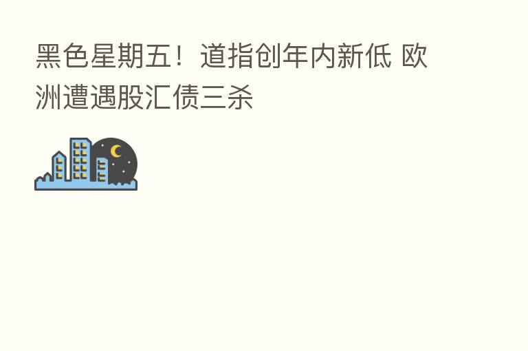 黑色星期五!道指创年内新低 欧洲遭遇股汇债三
