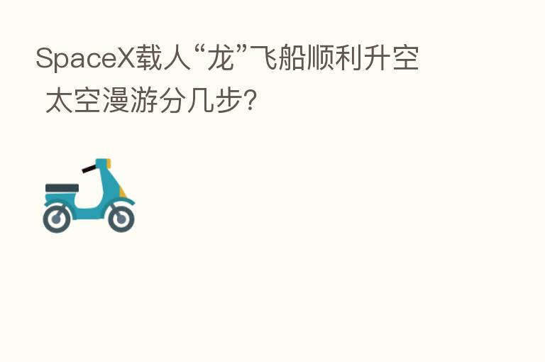 SpaceX载人“龙”飞船顺利升空 太空漫游分几步？