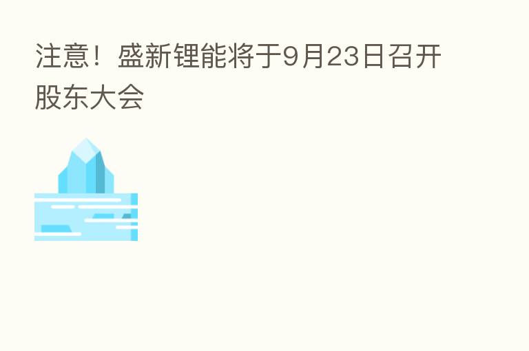 注意！盛新锂能将于9月23日召开股东大会