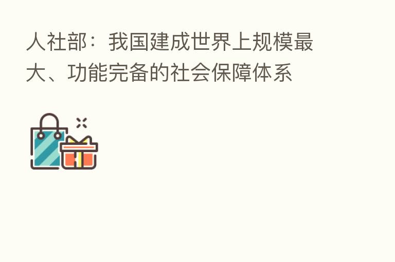 人社部：我国建成世界上规模   大、功能完备的社会保障体系