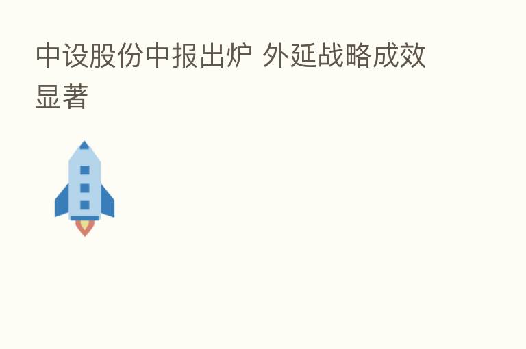 中设股份中报出炉 外延战略成效显著