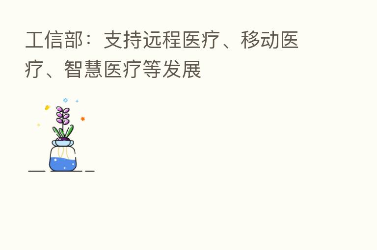 工信部:支持远程医疗、移动医疗、智慧医疗等发展