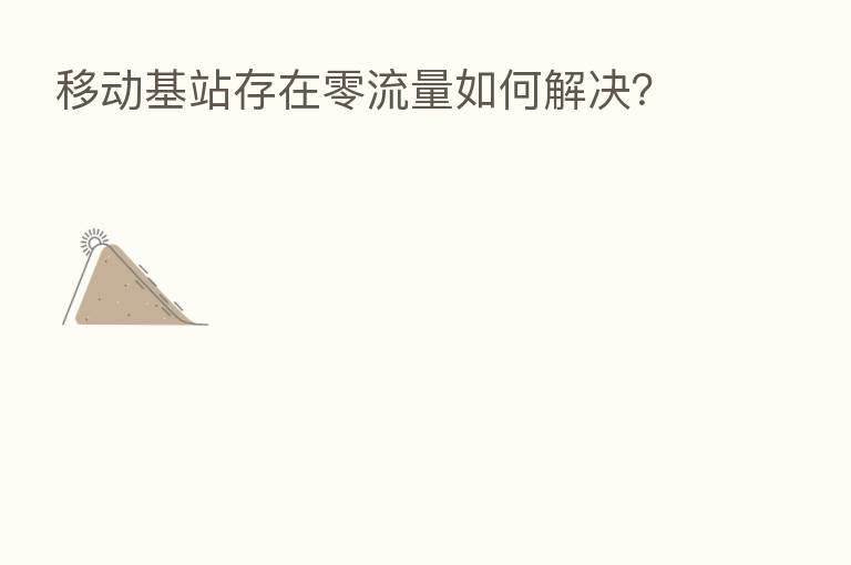 移动基站存在零流量如何解决？