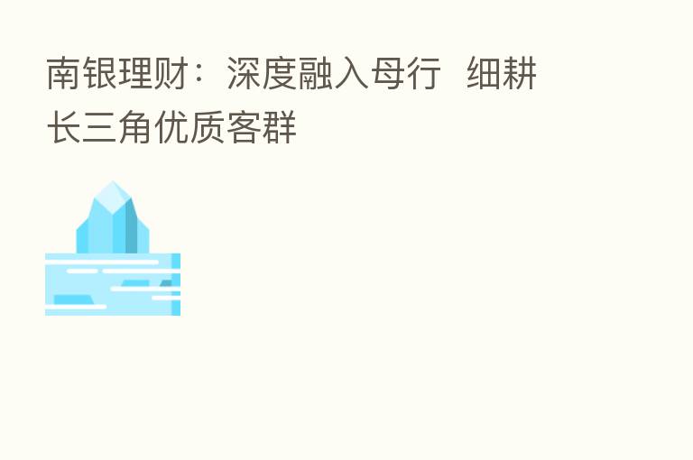 南银理财：深度融入母行  细耕长三角优质客群