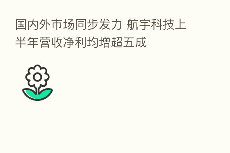 国内外市场同步发力 航宇科技上半年营收净利均增超五成
