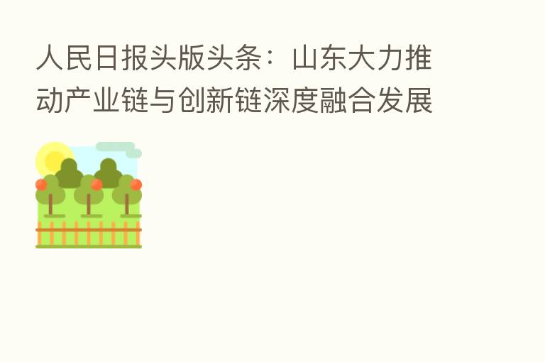 人民日报头版头条：山东大力推动产业链与创新链深度      发展