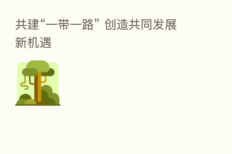 共建“一带一路” 创造共同发展新机遇