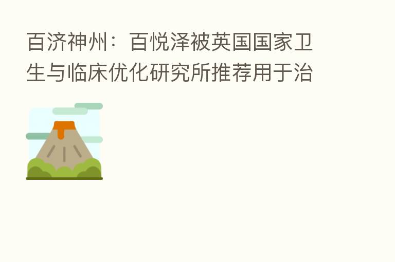 百济神州：百悦泽被英国国家卫生与临床优化研究所推荐用于治疗WM