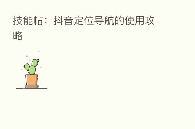 技能帖:抖音定位导航的使用攻略