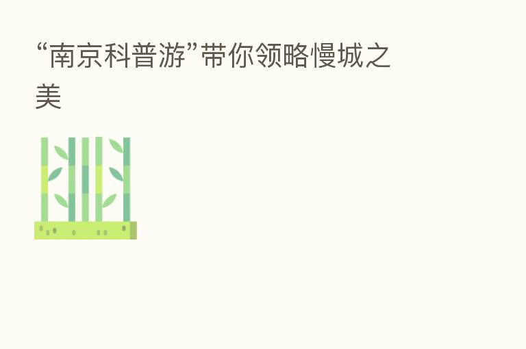 “南京科普游”带你领略慢城之美