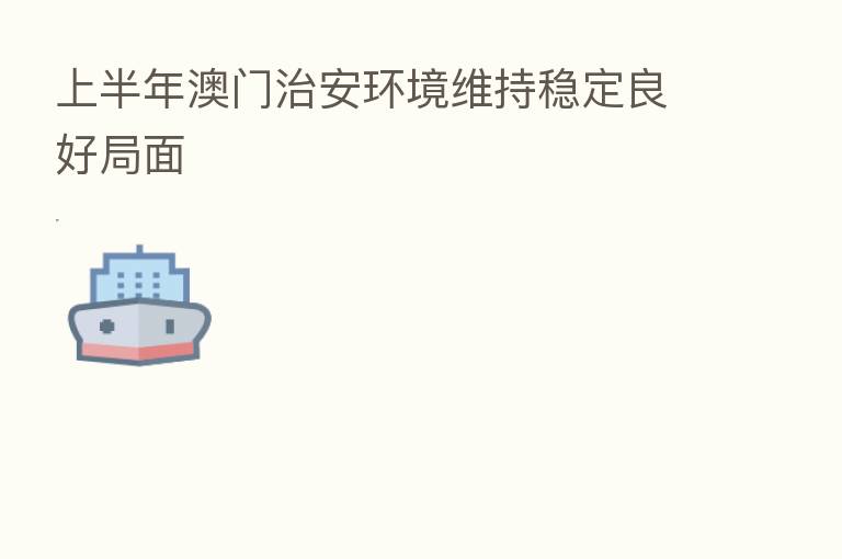 上半年澳门治安环境维持稳定良好局面