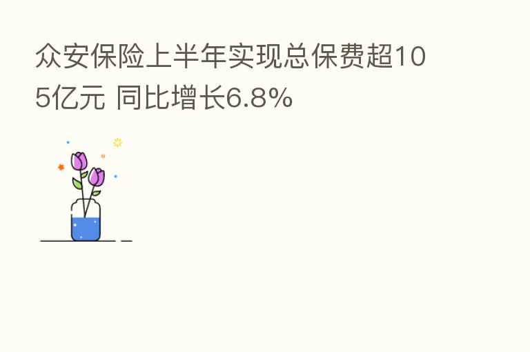 众安 上半年实现总保费超105亿元 同比增长6.8%