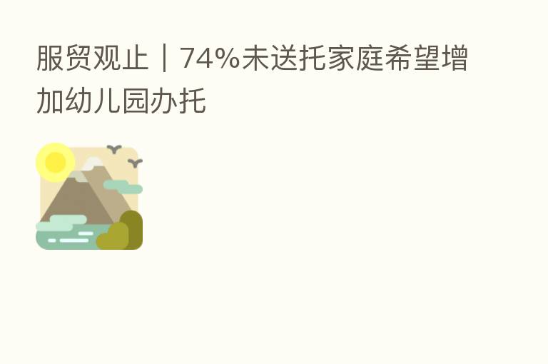 服贸观止｜74%未送托家庭希望增加幼儿园办托