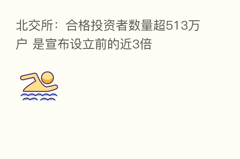 北交所：合格投资者数量超513万户 是宣布设立前的近3倍