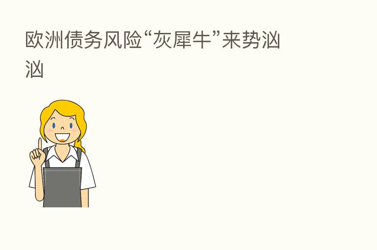欧洲债务风险“灰犀牛”来势汹汹