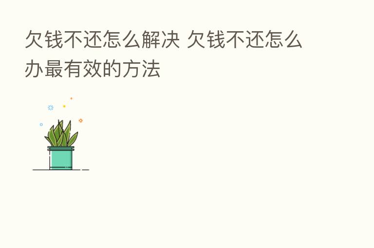 欠前不还怎么解决 欠前不还怎么办 有效的方法