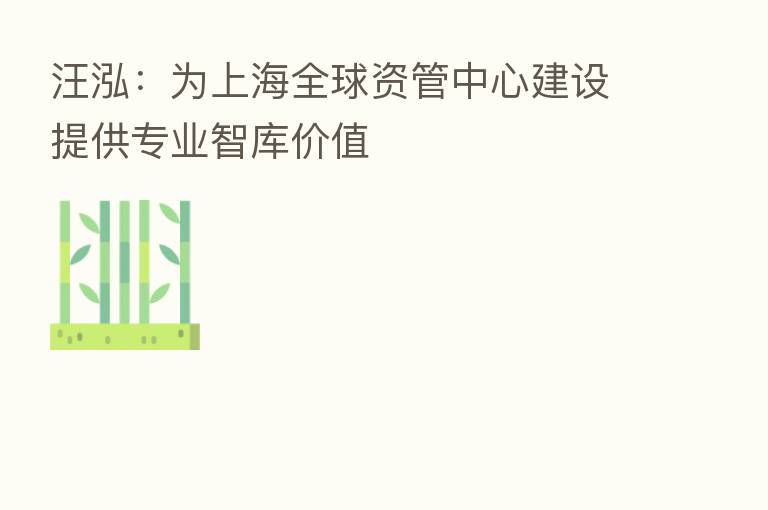 汪泓：为上海全球资管中心建设提供专业智库价值