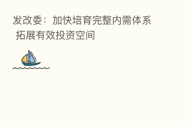发改委：加快培育完整内需体系 拓展有效投资空间
