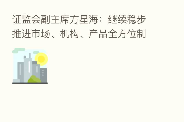 证监会副主席方星海：继续稳步推进市场、机构、产品全方位制度型开放
