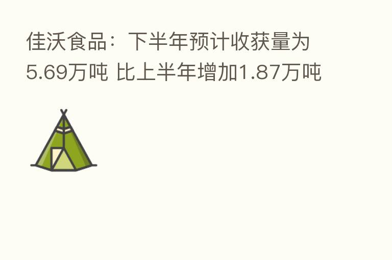 佳沃食品：下半年预计收获量为5.69万吨 比上半年增加1.87万吨