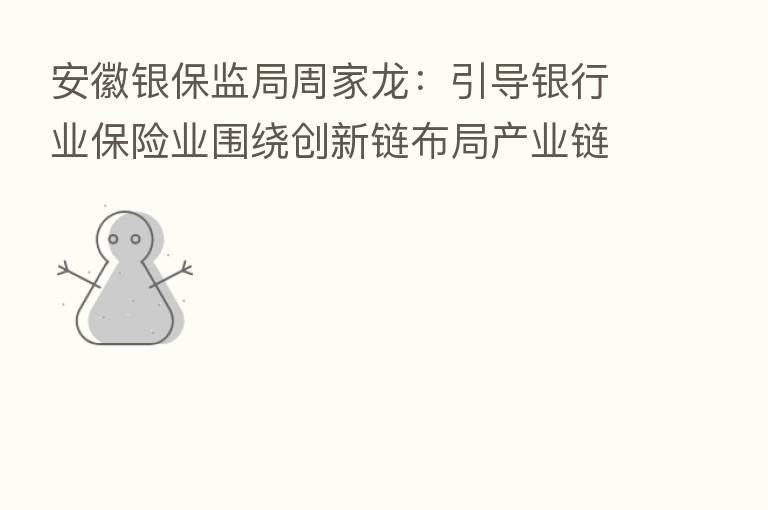 安徽银保监局周家龙:引导银行业 业围绕创新链布局产业链