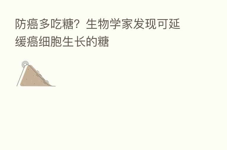 防癌多吃糖?生物学家发现可延缓癌细胞生长的糖