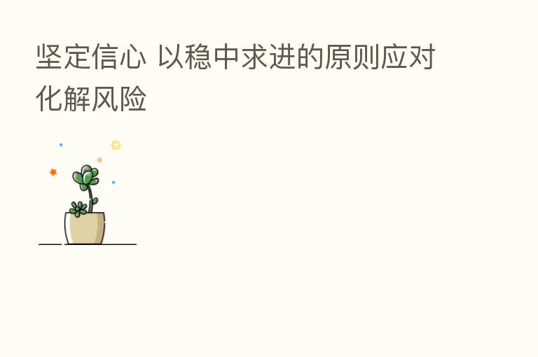 坚定信心 以稳中求进的原则应对化解风险