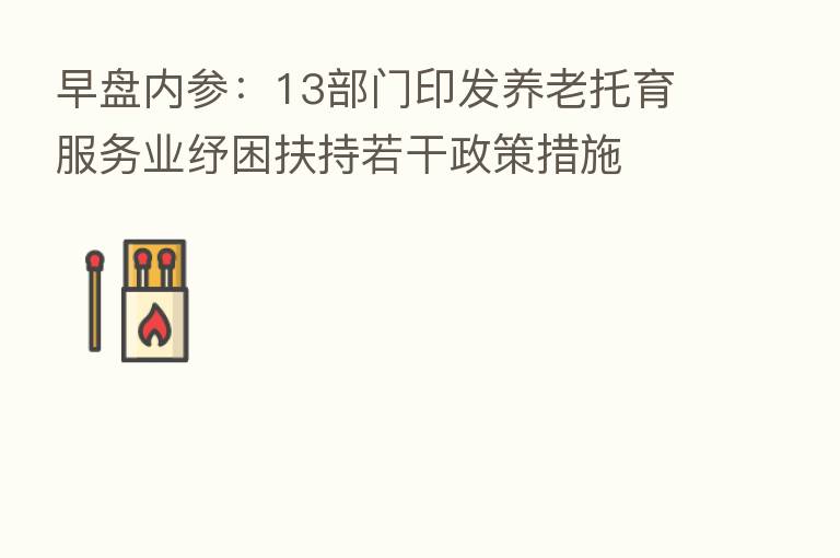 早盘内参：13部门印发养老托育服务业纾困扶持若干政策措施