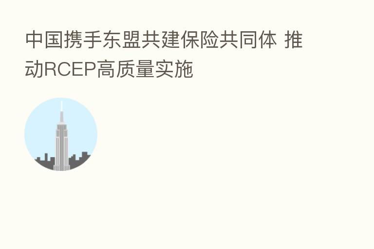 中国携手东盟共建 共同体 推动RCEP高质量实施