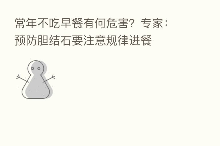 常年不吃早餐有何危害？专家：预防胆结石要注意规律进餐