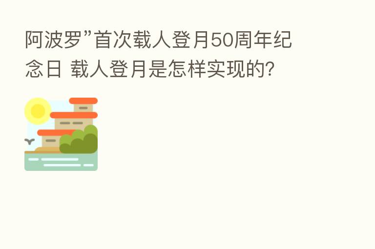 阿波罗”首次载人登月50周年纪念日 载人登月是怎样实现的？