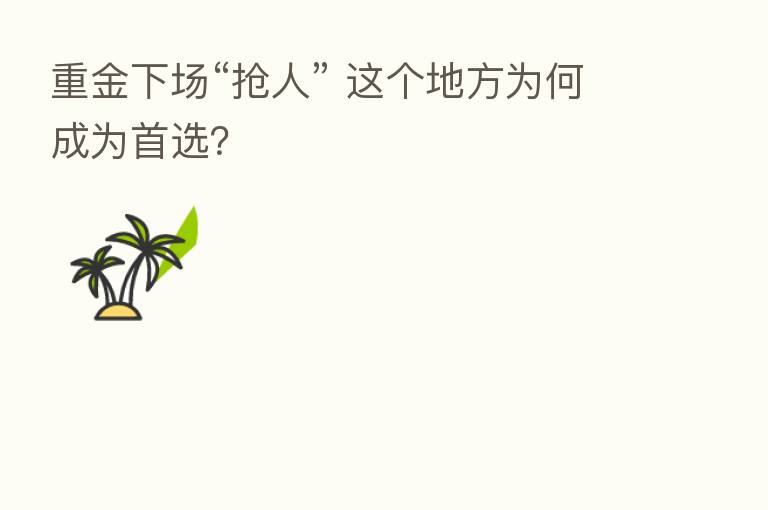重金下场“抢人” 这个地方为何成为首选？