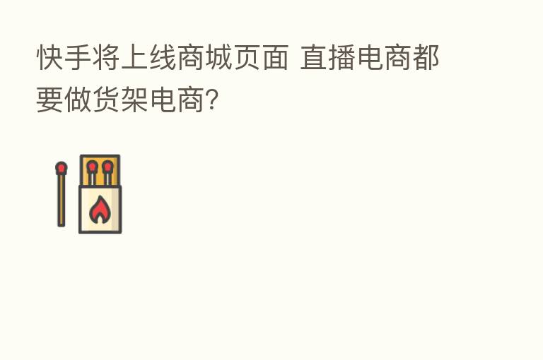 快手将上线商城页面 直播电商都要做货架电商?