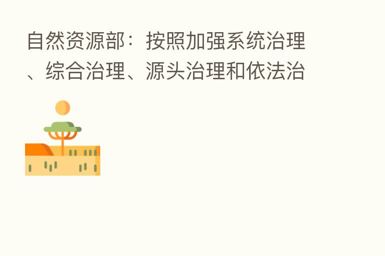自然资源部：按照加强系统治理、综合治理、源头治理和依法治理的原则推动生态保护和修复