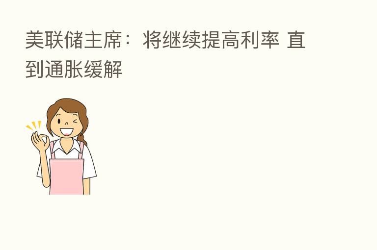美联储主席：将继续提高利率 直到通胀缓解