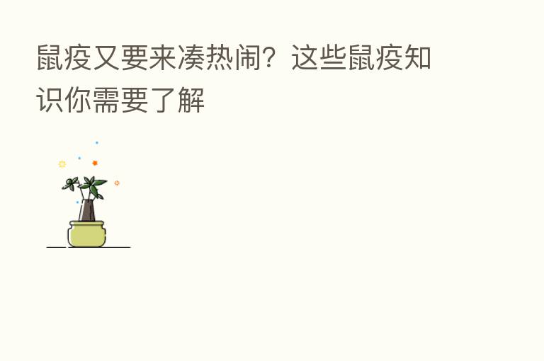 鼠疫又要来凑热闹?这些鼠疫知识你需要了解