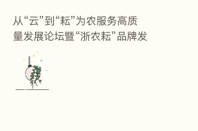 从“云”到“耘”为农服务高质量发展论坛暨“浙农耘”品牌发布会在杭州召开