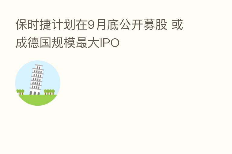 保时捷计划在9月底公开募股 或成德国规模 大IPO