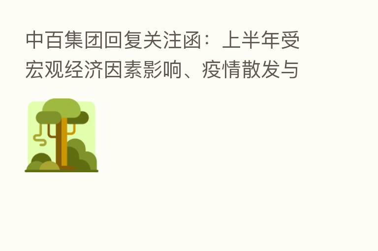 中百集团回复关注函：上半年受宏观经济因素影响、疫情散发与反复等导致公司半年度亏损