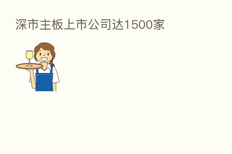 深市主板上市公司达1500家