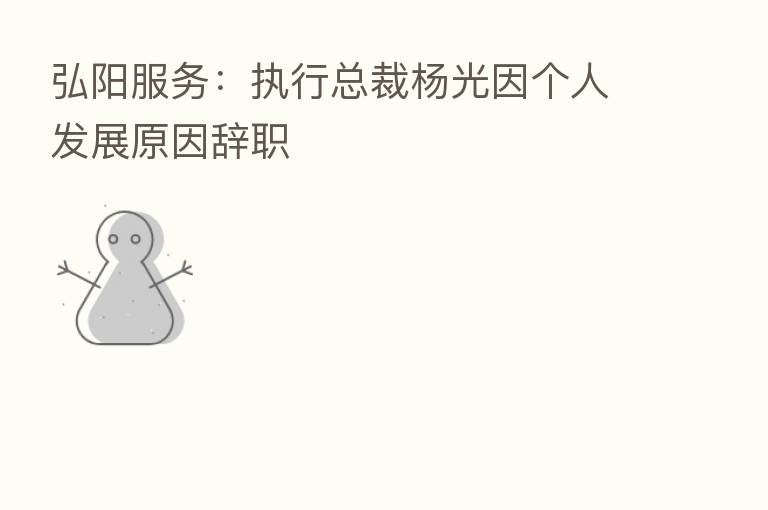 弘阳服务:执行总裁杨光因个人发展原因辞职